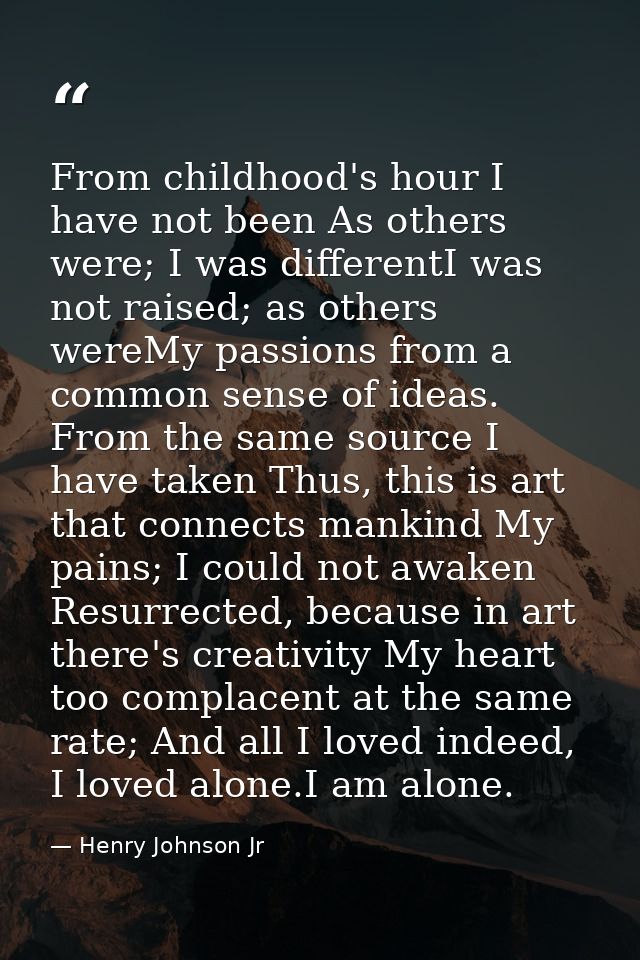 From childhood's hour I have not been As others were; I was differentI was not raised; as others wereMy passions from a  — Henry Johnson Jr