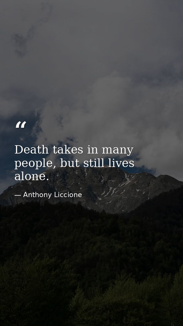 Death takes in many people, but still lives alone. — Anthony Liccione