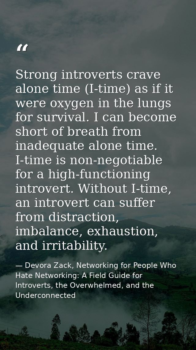 Strong introverts crave alone time (I-time) as if it were oxygen in the lungs for survival. I can become short of breath — Devora Zack, Networking for People Who Hate Networking: A Field Guide for Introverts, the Overwhelmed, and the Underconnected