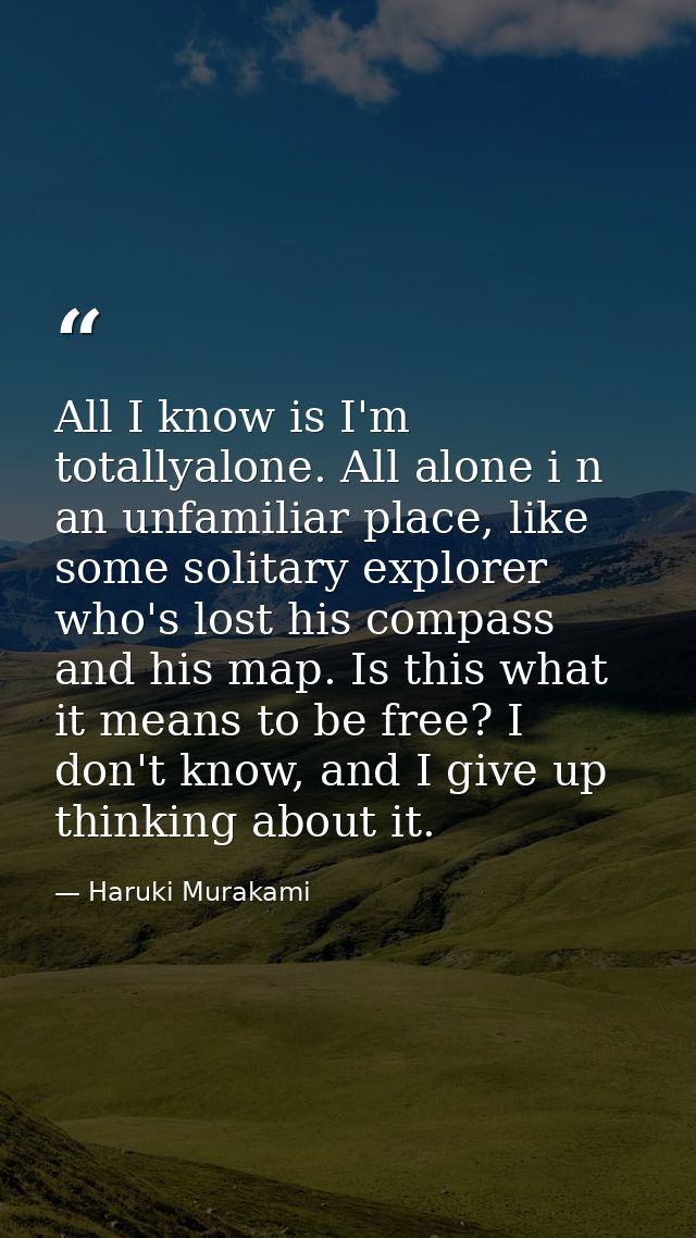 All I know is I'm totallyalone. All alone i n an unfamiliar place, like some solitary explorer who's lost his compass an — Haruki Murakami