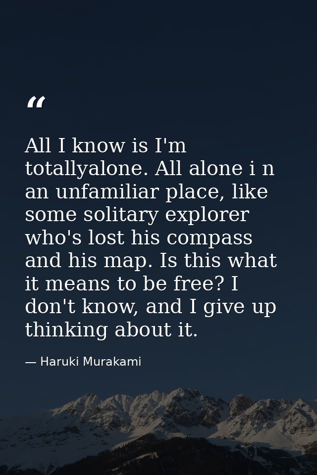 All I know is I'm totallyalone. All alone i n an unfamiliar place, like some solitary explorer who's lost his compass an — Haruki Murakami