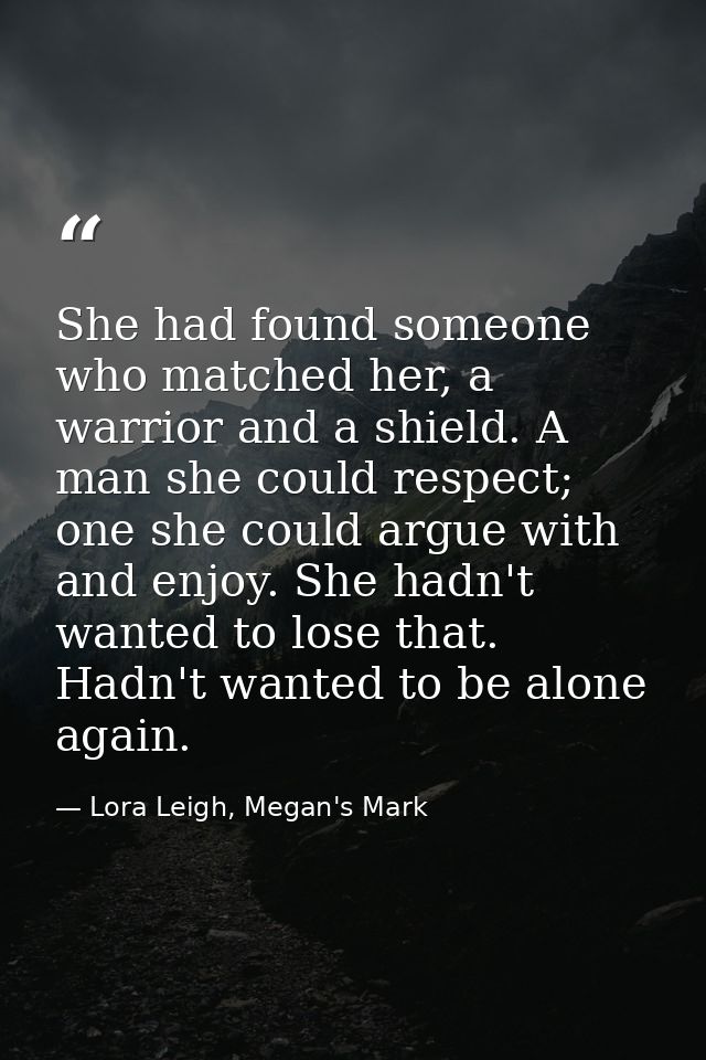 She had found someone who matched her, a warrior and a shield. A man she could respect; one she could argue with and enj — Lora Leigh, Megan's Mark