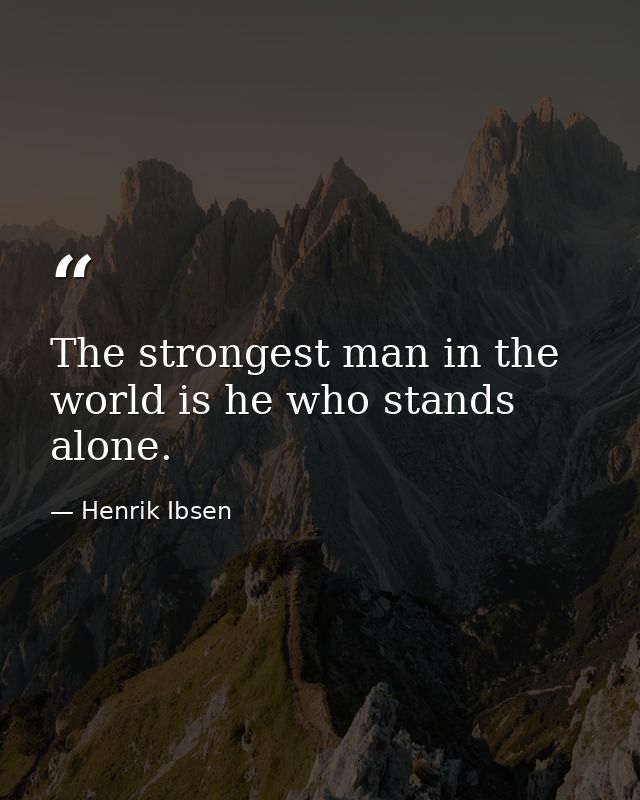 The strongest man in the world is he who stands alone. — Henrik Ibsen