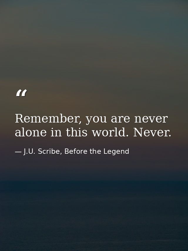 Remember, you are never alone in this world. Never. — J.U. Scribe, Before the Legend