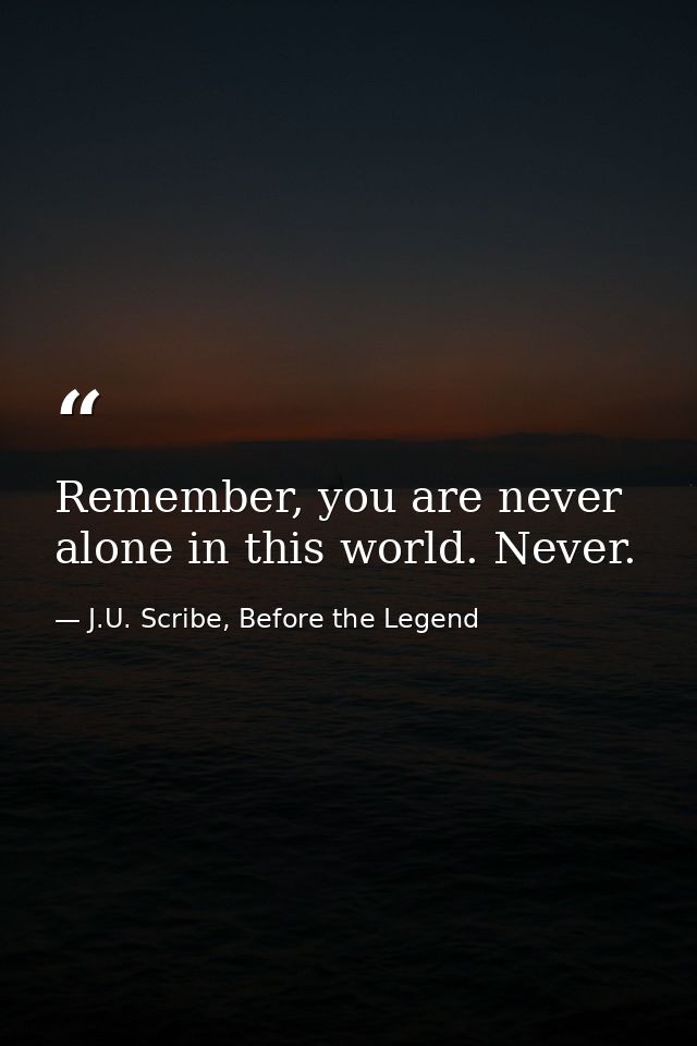 Remember, you are never alone in this world. Never. — J.U. Scribe, Before the Legend