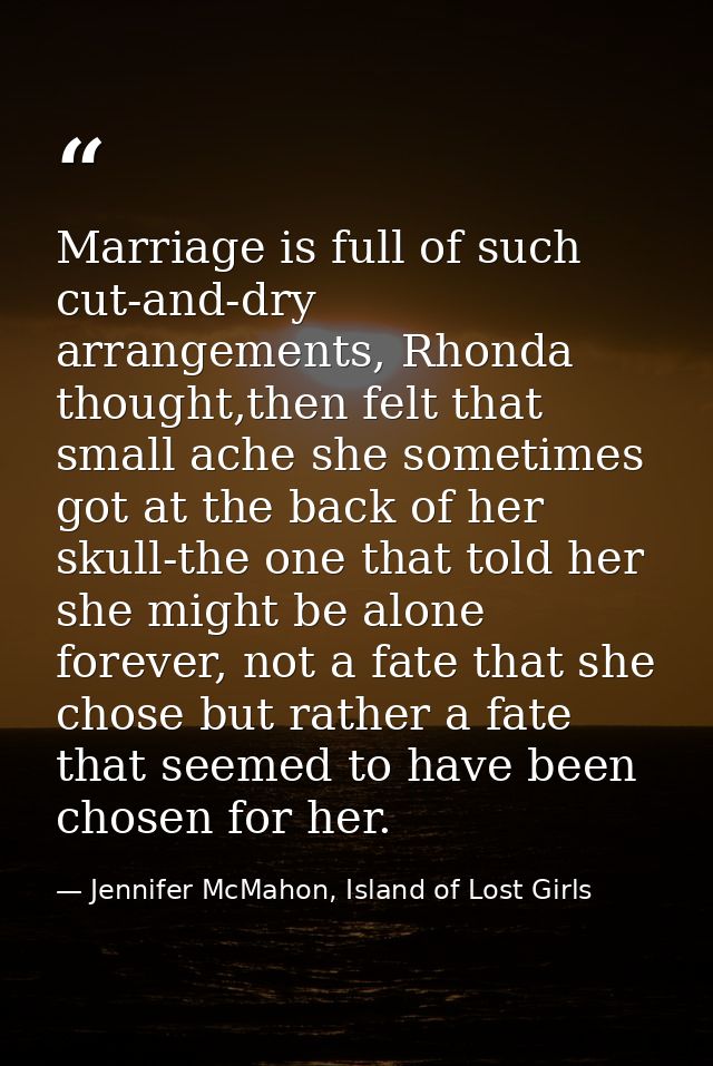 Marriage is full of such cut-and-dry arrangements, Rhonda thought,then felt that small ache she sometimes got at the bac — Jennifer McMahon, Island of Lost Girls