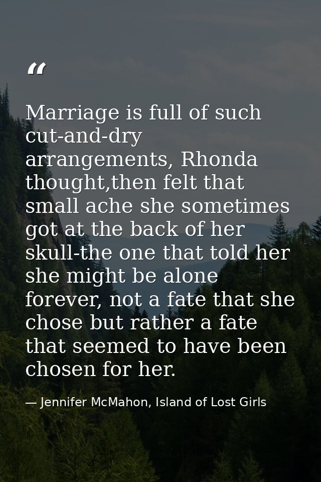 Marriage is full of such cut-and-dry arrangements, Rhonda thought,then felt that small ache she sometimes got at the bac — Jennifer McMahon, Island of Lost Girls