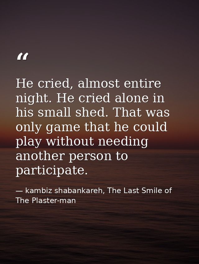 He cried, almost entire night. He cried alone in his small shed. That was only game that he could play without needing a — kambiz shabankareh, The Last Smile of The Plaster-man