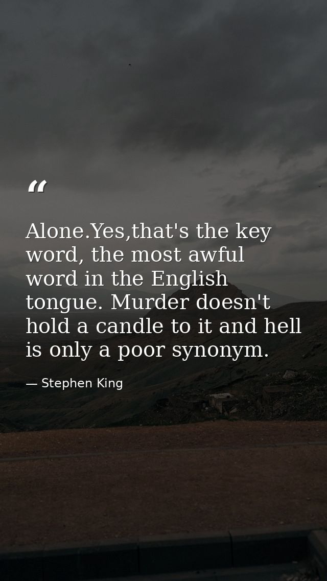 Alone.Yes,that's the key word, the most awful word in the English tongue. Murder doesn't hold a candle to it and hell is — Stephen King