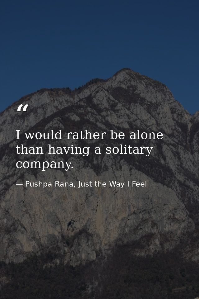 I would rather be alone than having a solitary company. — Pushpa Rana, Just the Way I Feel