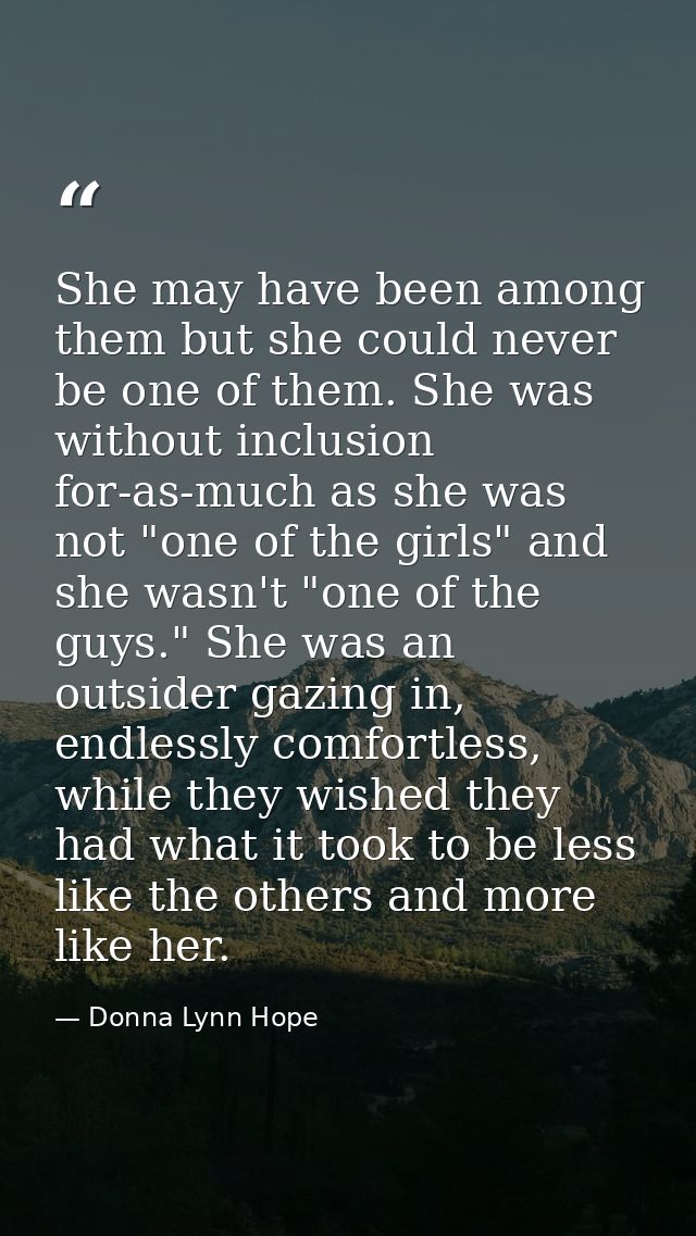 She may have been among them but she could never be one of them. She was without inclusion for-as-much as she was not "o — Donna Lynn Hope