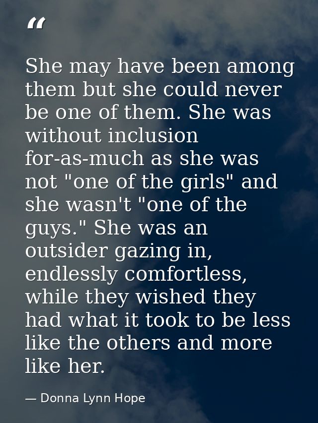 She may have been among them but she could never be one of them. She was without inclusion for-as-much as she was not "o — Donna Lynn Hope