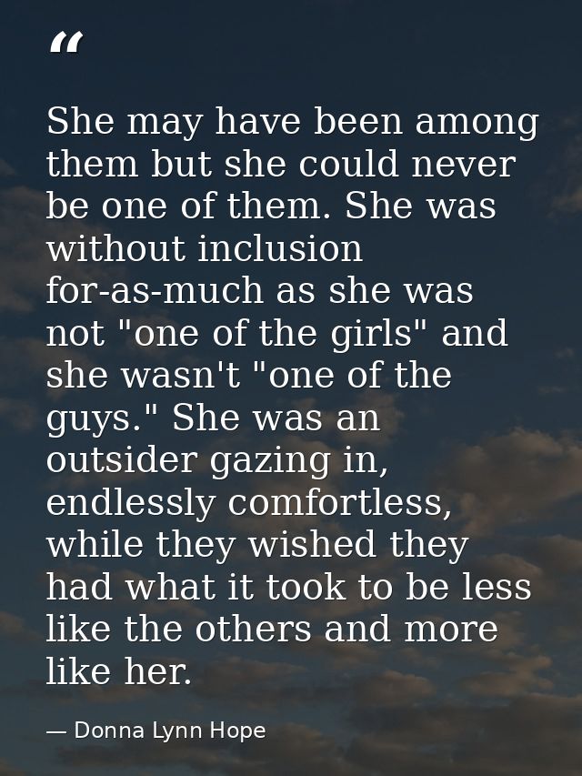 She may have been among them but she could never be one of them. She was without inclusion for-as-much as she was not "o — Donna Lynn Hope