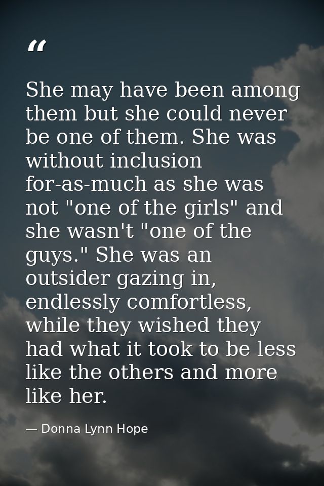 She may have been among them but she could never be one of them. She was without inclusion for-as-much as she was not "o — Donna Lynn Hope