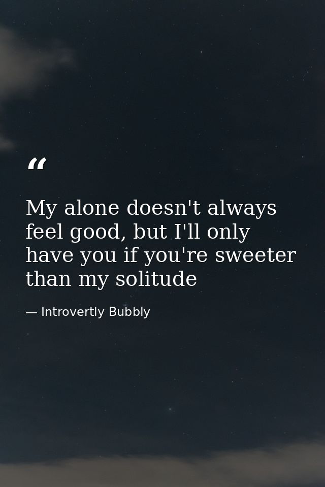 My alone doesn't always feel good, but I'll only have you if you're sweeter than my solitude — Introvertly Bubbly