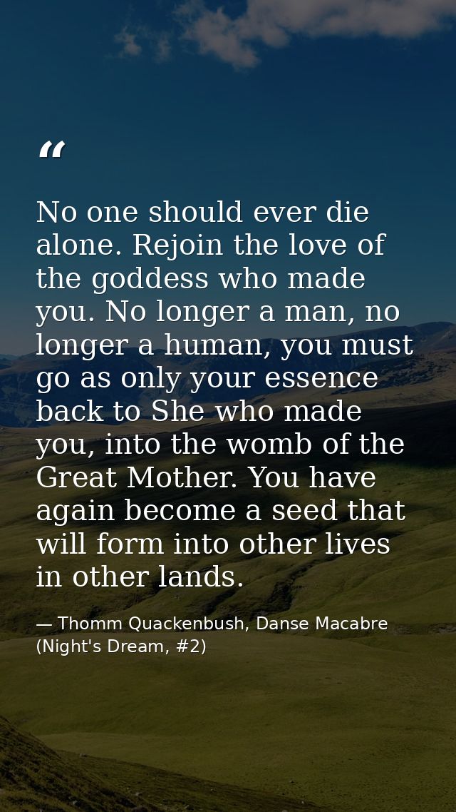 No one should ever die alone. Rejoin the love of the goddess who made you. No longer a man, no longer a human, you must  — Thomm Quackenbush, Danse Macabre (Night's Dream, #2)