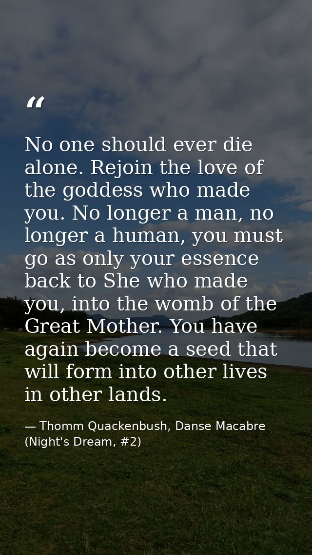 No one should ever die alone. Rejoin the love of the goddess who made you. No longer a man, no longer a human, you must  — Thomm Quackenbush, Danse Macabre (Night's Dream, #2)