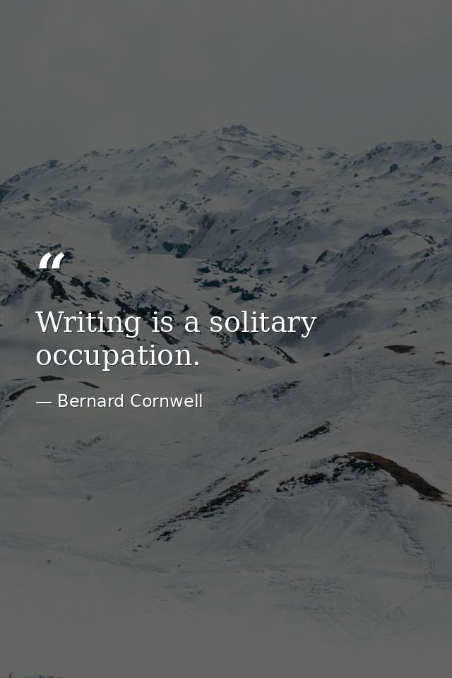 Writing is a solitary occupation. — Bernard Cornwell