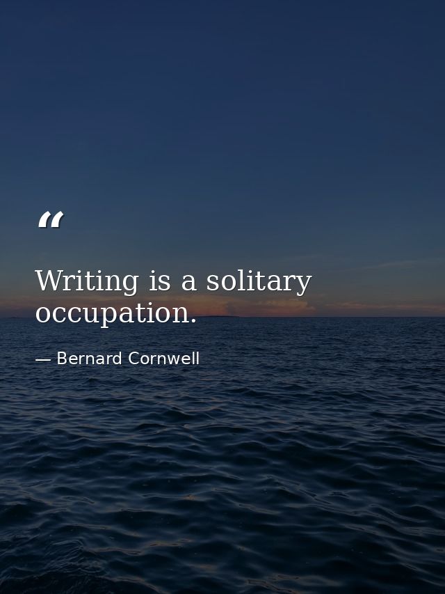 Writing is a solitary occupation. — Bernard Cornwell