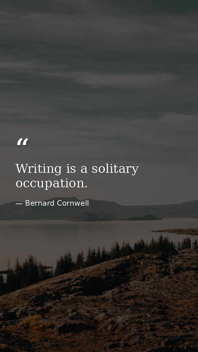 Writing is a solitary occupation. — Bernard Cornwell