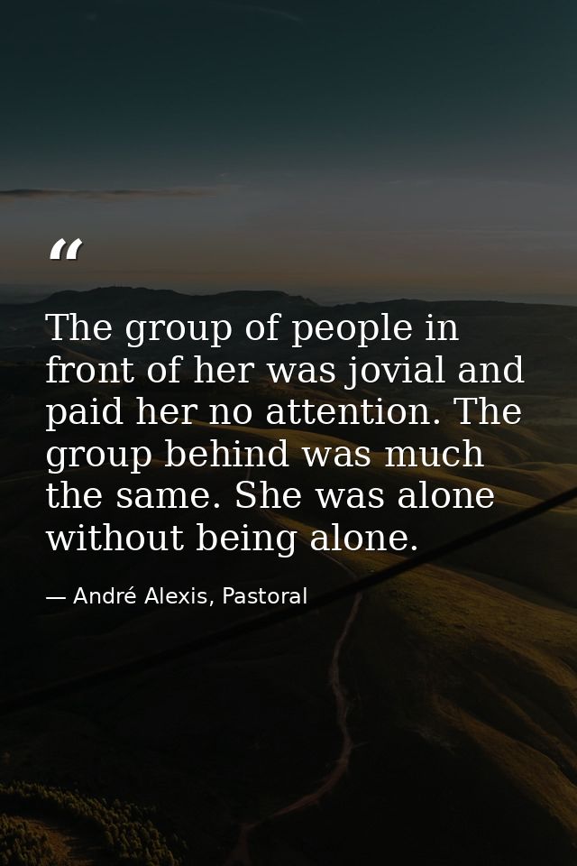 The group of people in front of her was jovial and paid her no attention. The group behind was much the same. She was al — André Alexis, Pastoral