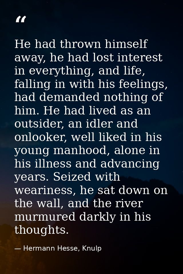 He had thrown himself away, he had lost interest in everything, and life, falling in with his feelings, had demanded not — Hermann Hesse, Knulp