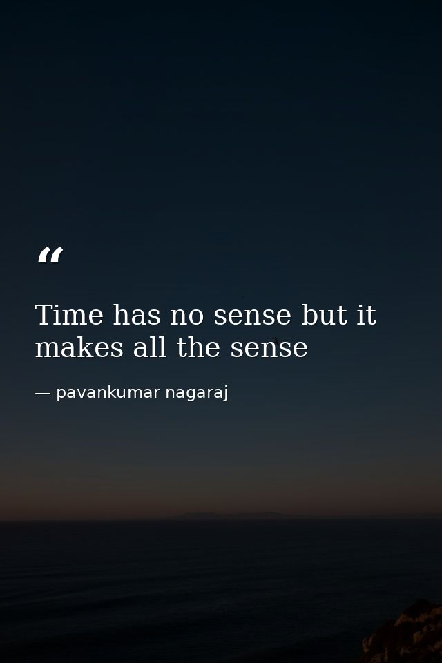 Time has no sense but it makes all the sense — pavankumar nagaraj