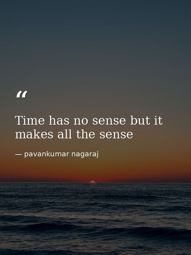 Time has no sense but it makes all the sense — pavankumar nagaraj