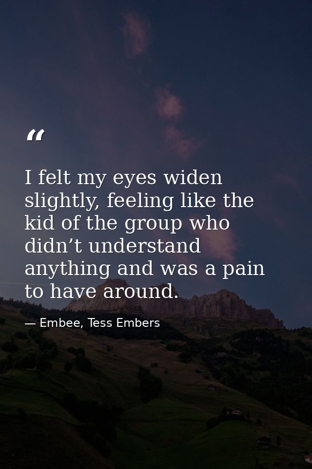 I felt my eyes widen slightly, feeling like the kid of the group who didn’t understand anything and was a pain to have a — Embee, Tess Embers
