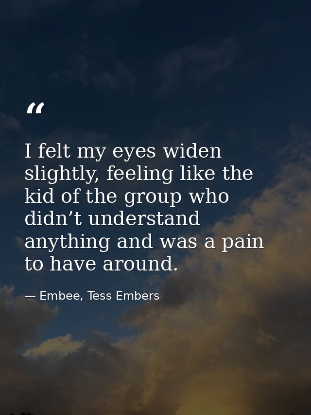 I felt my eyes widen slightly, feeling like the kid of the group who didn’t understand anything and was a pain to have a — Embee, Tess Embers
