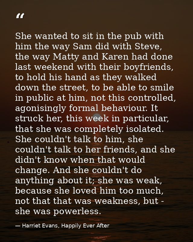 She wanted to sit in the pub with him the way Sam did with Steve, the way Matty and Karen had done last weekend with the — Harriet Evans, Happily Ever After