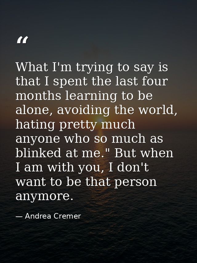 What I'm trying to say is that I spent the last four months learning to be alone, avoiding the world, hating pretty much — Andrea Cremer