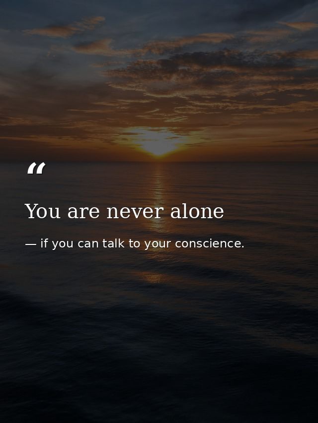 You are never alone — if you can talk to your conscience.