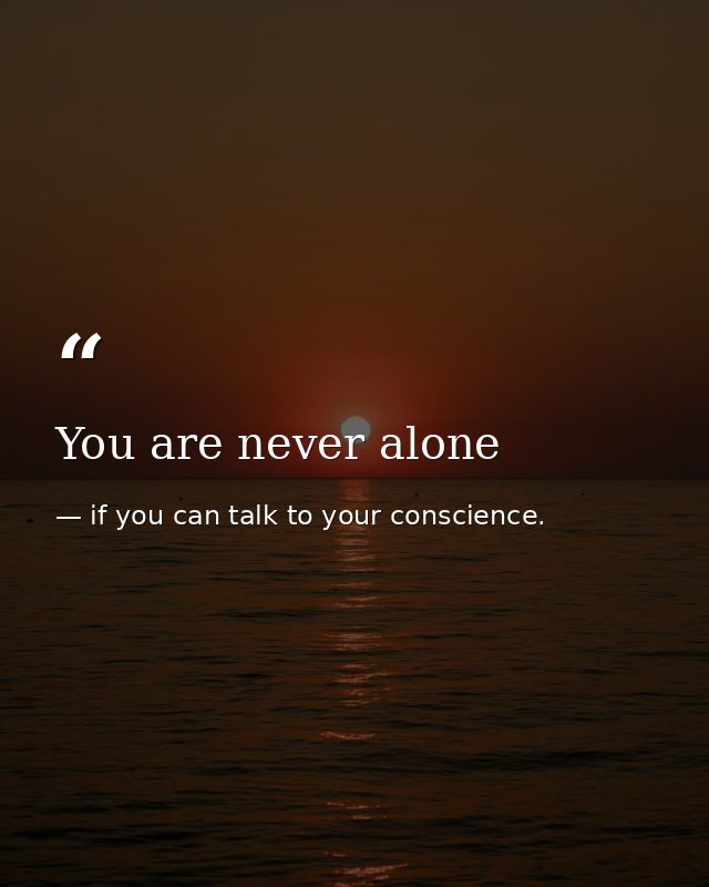 You are never alone — if you can talk to your conscience.