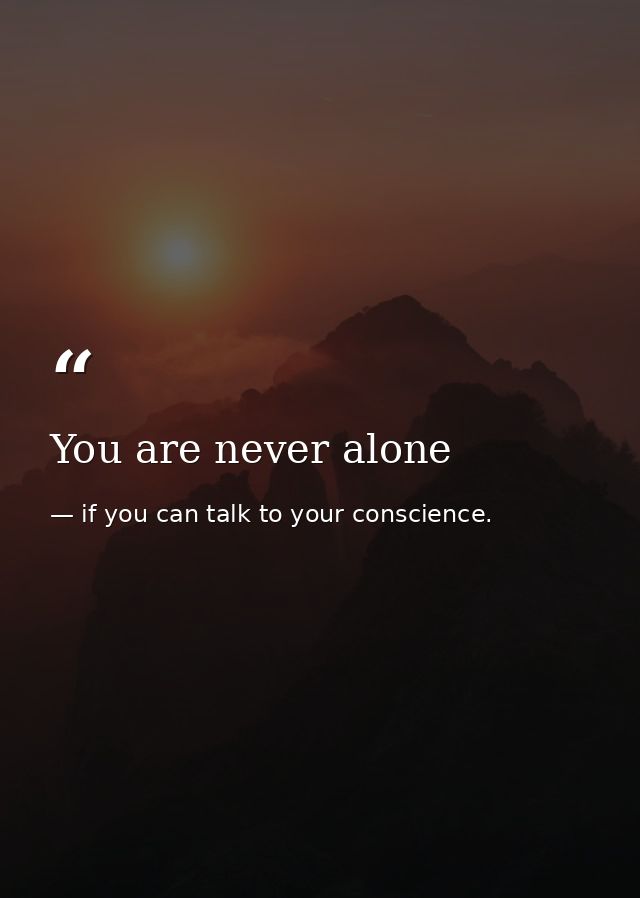 You are never alone — if you can talk to your conscience.