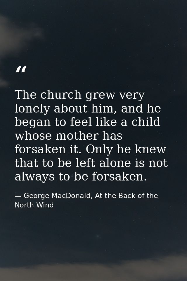 The church grew very lonely about him, and he began to feel like a child whose mother has forsaken it. Only he knew that — George MacDonald, At the Back of the North Wind