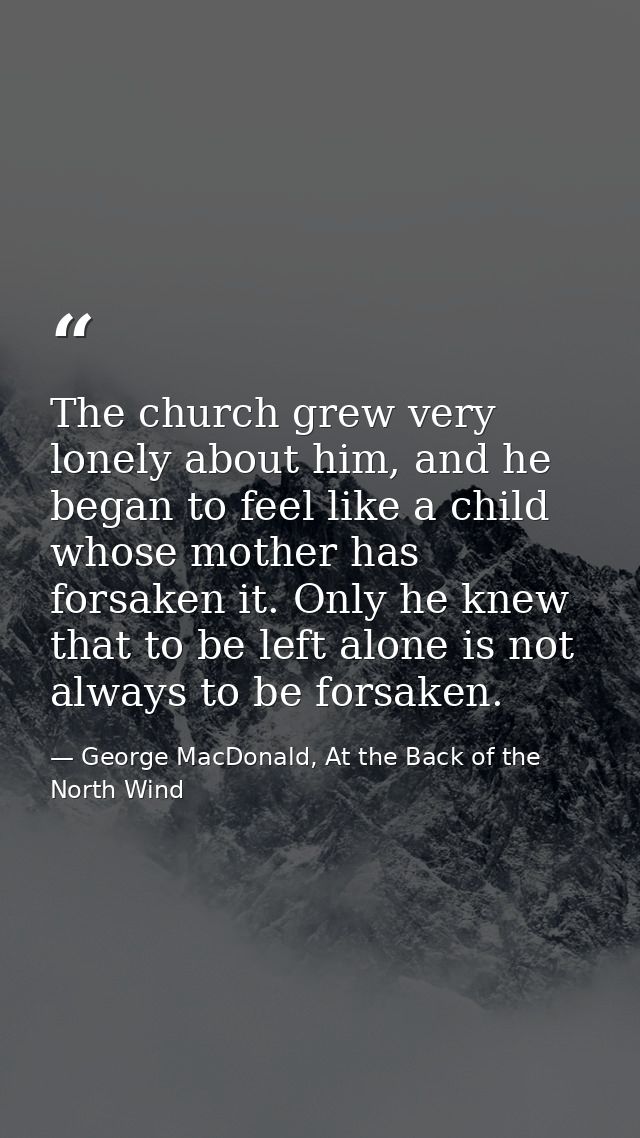 The church grew very lonely about him, and he began to feel like a child whose mother has forsaken it. Only he knew that — George MacDonald, At the Back of the North Wind