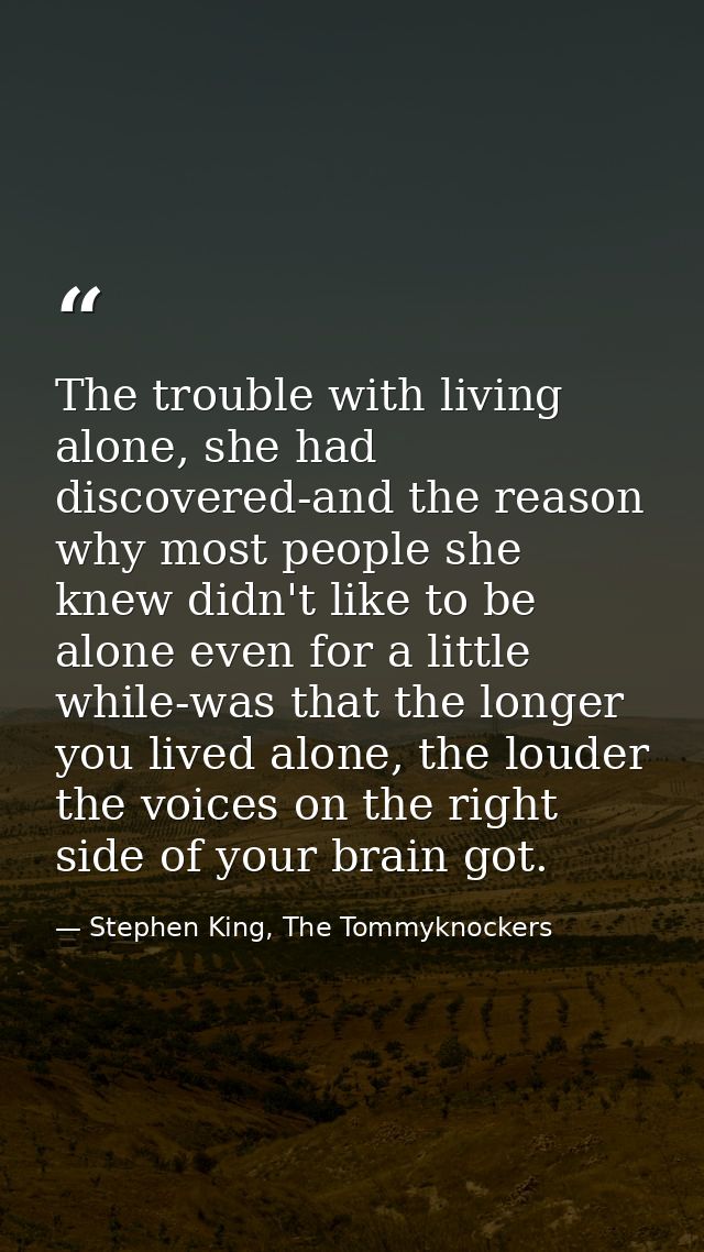 The trouble with living alone, she had discovered-and the reason why most people she knew didn't like to be alone even f — Stephen King, The Tommyknockers
