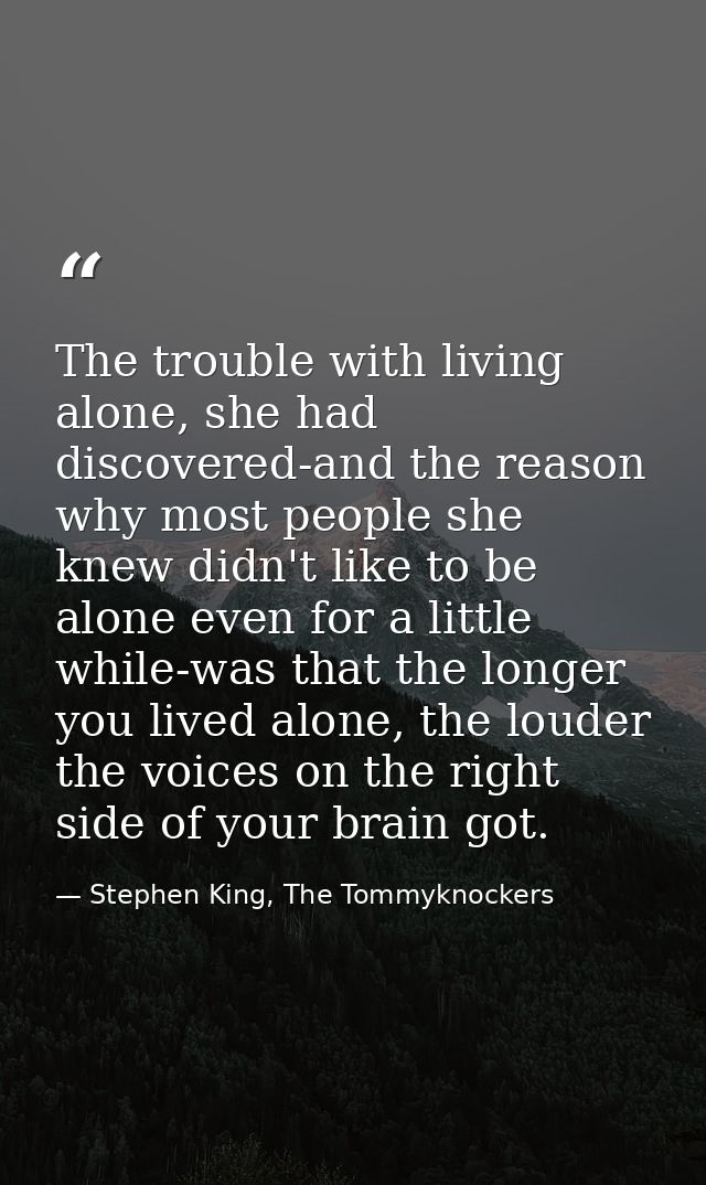 The trouble with living alone, she had discovered-and the reason why most people she knew didn't like to be alone even f — Stephen King, The Tommyknockers