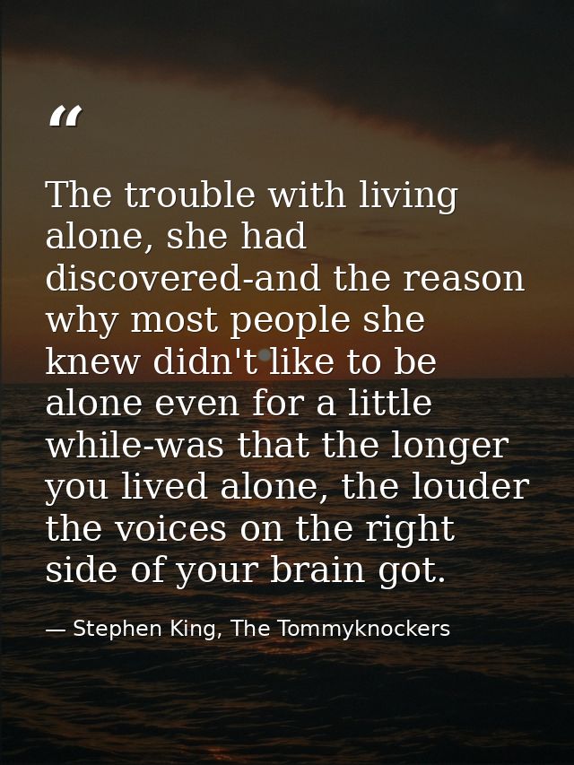 The trouble with living alone, she had discovered-and the reason why most people she knew didn't like to be alone even f — Stephen King, The Tommyknockers