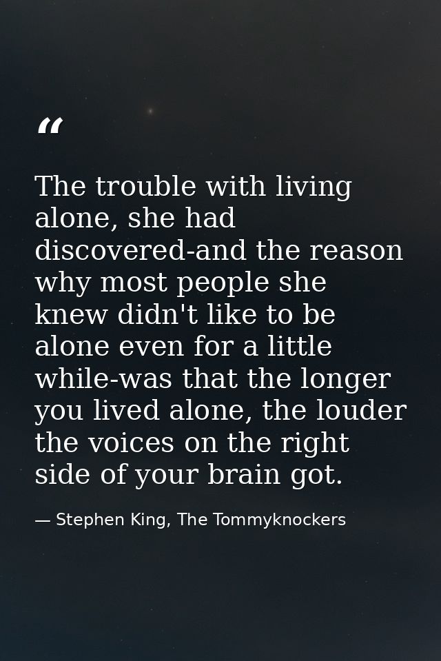 The trouble with living alone, she had discovered-and the reason why most people she knew didn't like to be alone even f — Stephen King, The Tommyknockers
