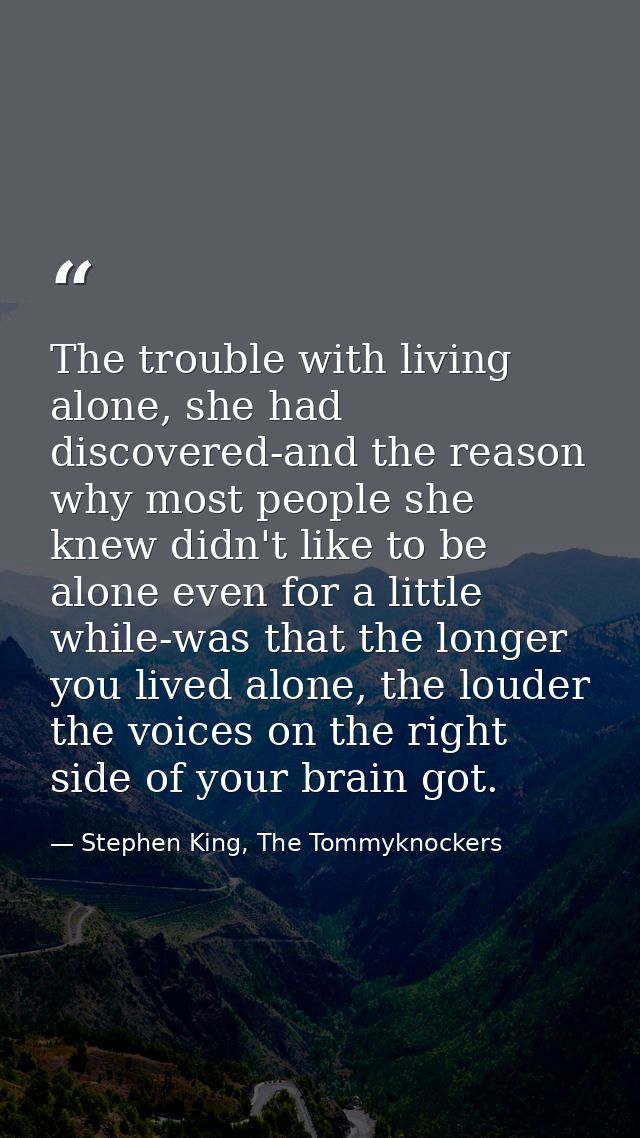 The trouble with living alone, she had discovered-and the reason why most people she knew didn't like to be alone even f — Stephen King, The Tommyknockers