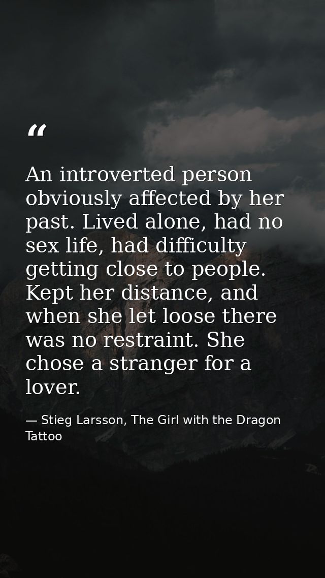 An introverted person obviously affected by her past. Lived alone, had no sex life, had difficulty getting close to peop — Stieg Larsson, The Girl with the Dragon Tattoo
