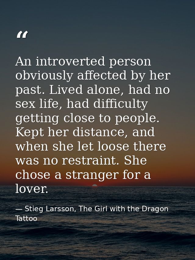 An introverted person obviously affected by her past. Lived alone, had no sex life, had difficulty getting close to peop — Stieg Larsson, The Girl with the Dragon Tattoo