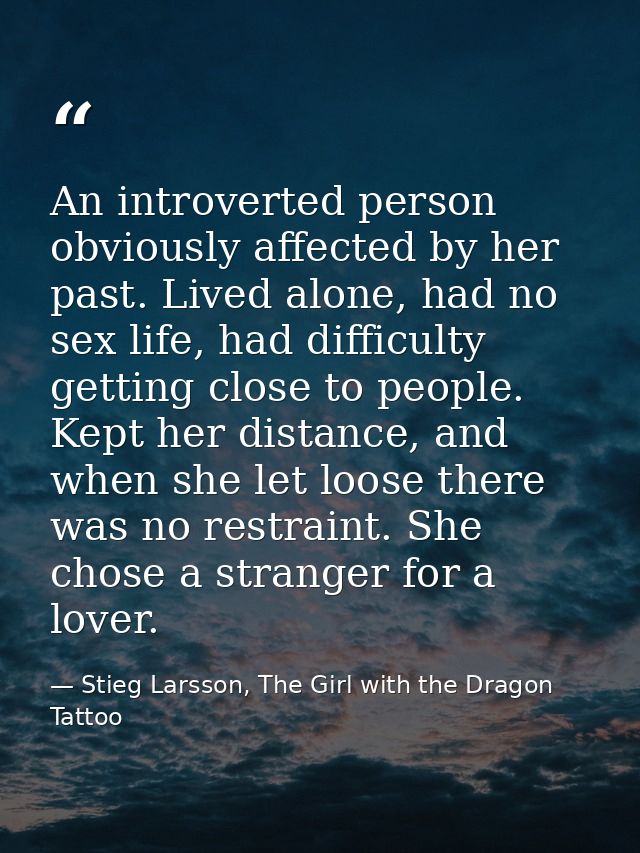 An introverted person obviously affected by her past. Lived alone, had no sex life, had difficulty getting close to peop — Stieg Larsson, The Girl with the Dragon Tattoo