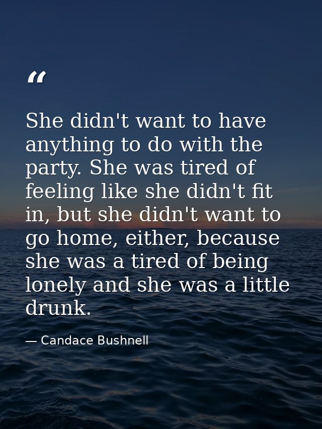 She didn't want to have anything to do with the party. She was tired of feeling like she didn't fit in, but she didn't w — Candace Bushnell