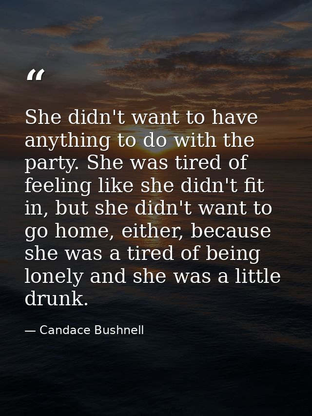 She didn't want to have anything to do with the party. She was tired of feeling like she didn't fit in, but she didn't w — Candace Bushnell