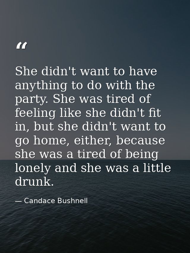 She didn't want to have anything to do with the party. She was tired of feeling like she didn't fit in, but she didn't w — Candace Bushnell