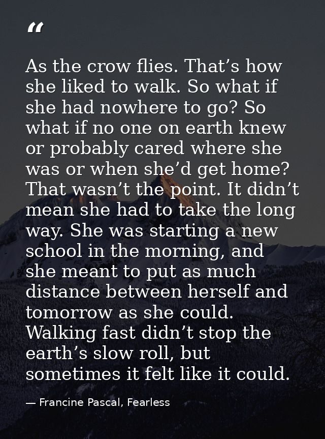 As the crow flies. That’s how she liked to walk. So what if she had nowhere to go? So what if no one on earth knew or pr — Francine Pascal, Fearless