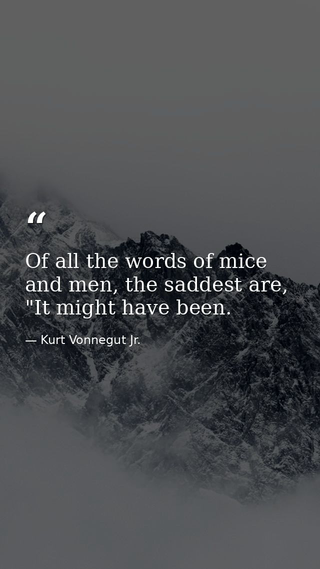 Of all the words of mice and men, the saddest are, "It might have been. — Kurt Vonnegut Jr.